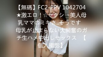 【無碼】FC2-PPV 1042704 ★激エロ！☆セクシー美人母乳ママのミキさ..そうです♥母乳が止まらない大興奮のガチ生ハメ中出しセックス♥【個人撮影】