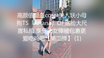 高颜值混血coser美人妖小母狗TS「Ariana」OF露脸大尺度私拍 享受仙女棒被包裹更爱吃鸡吧【第二弹】 (1)