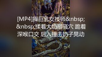 [MP4]操巨乳女技师&nbsp;&nbsp;揉着大奶掰骚穴 跪着深喉口交 后入撞击奶子晃动