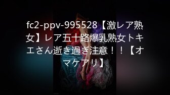 fc2-ppv-995528【激レア熟女】レア五十路爆乳熟女トキエさん逝き過ぎ注意！！【オマケアリ】