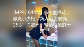 [MP4/ 644M] 小神童探花，漂亮小少妇，新人酒店暴操，25岁，C罩杯，蜜桃臀诱惑十足