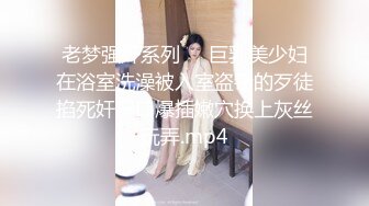 老梦强奸系列❤️巨乳美少妇在浴室洗澡被入室盗窃的歹徒掐死奸尸口爆插嫩穴换上灰丝玩弄.mp4