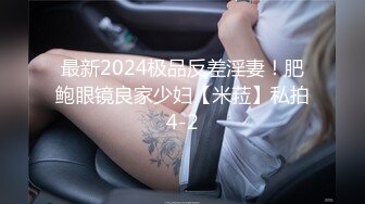 最新2024极品反差淫妻！肥鲍眼镜良家少妇【米菈】私拍4-2