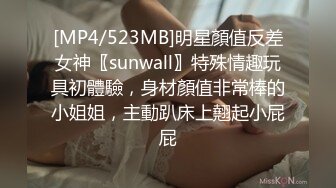 [MP4/523MB]明星顏值反差女神〖sunwall〗特殊情趣玩具初體驗，身材顏值非常棒的小姐姐，主動趴床上翹起小屁屁