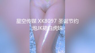 星空传媒 XK8097 圣诞节约炮JK裙白虎妹