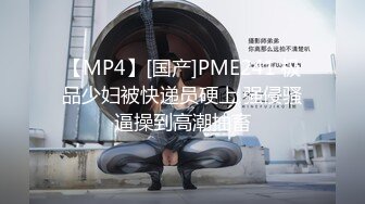 【MP4】[国产]PME241 极品少妇被快递员硬上 强侵骚逼操到高潮抽畜