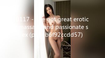 0117 - She got great erotic massage and passionate sex (ph5eb6f92ccdd57)