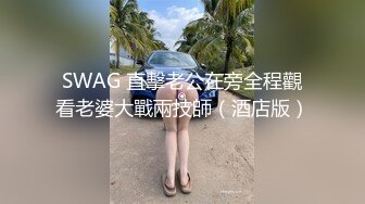 SWAG 直擊老公在旁全程觀看老婆大戰兩技師（酒店版）