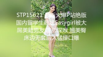 STP15621 最新火爆P站绝版国内留学生靓妹Easygirl被大屌美籍男友 跪舔深喉 翘美臀床边无套后入猛操口爆