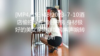 [MP4/493MB]2023-7-10酒店偷拍学生情侣开房 身材极好的美女穿黑丝情趣叫声婉转动听