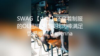 SWAG 【中出】还穿着制服的OL翘班後直接找肉棒满足饥渴难耐 Lucienna