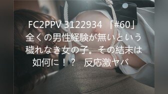 FC2PPV 3122934 「#60」全くの男性経験が無いという穢れなき女の子。その結末は如何に！？♡反応激ヤバ♡