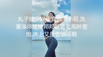 丸子頭少婦褕食饑渴小哥,洗著澡J8就硬邦邦挺著老高幹壹炮,床上又是壹頓惡戰