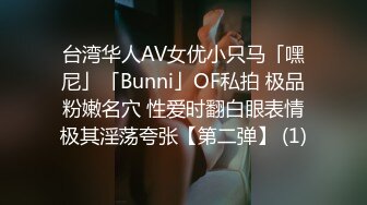 台湾华人AV女优小只马「嘿尼」「Bunni」OF私拍 极品粉嫩名穴 性爱时翻白眼表情极其淫荡夸张【第二弹】 (1)