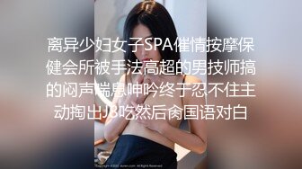 离异少妇女子SPA催情按摩保健会所被手法高超的男技师搞的闷声喘息呻吟终于忍不住主动掏出J8吃然后肏国语对白