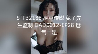 STP32188 麻豆传媒 兔子先生监制 DAD0012-EP28 爸气十足