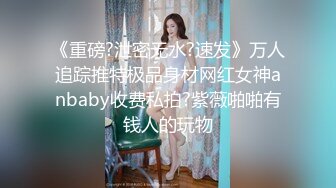 《重磅?泄密无水?速发》万人追踪推特极品身材网红女神anbaby收费私拍?紫薇啪啪有钱人的玩物