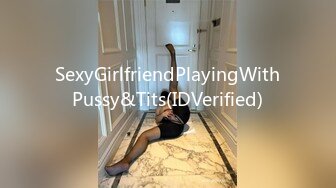 SexyGirlfriendPlayingWithPussy&Tits(IDVerified)