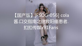 【国产版】[FSOG-056] cola酱.口交指南之拯救阳痿患者.扣扣传媒x91Fans