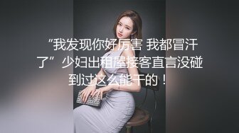 “我发现你好厉害 我都冒汗了”少妇出租屋接客直言没碰到过这么能干的！