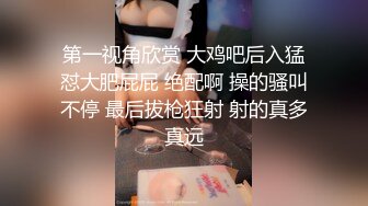 第一视角欣赏 大鸡吧后入猛怼大肥屁屁 绝配啊 操的骚叫不停 最后拔枪狂射 射的真多真远