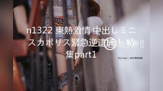 n1322 東熱激情 中出しミニスカポリス緊急逆逮捕！ 特集part1