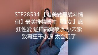 STP28534 【唯美做爱战斗情侣】最美推特博主『仙女』疯狂性爱 猛扣高潮喷水 小穴紧致再狂干小逼 太会玩了