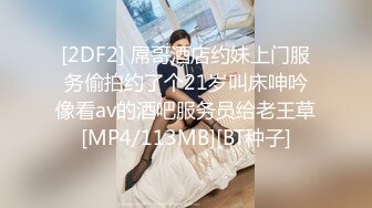 [2DF2] 屌哥酒店约妹上门服务偷拍约了个21岁叫床呻吟像看av的酒吧服务员给老王草[MP4/113MB][BT种子]