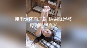 【新片速遞】&nbsp;&nbsp;&nbsp;&nbsp;漂亮小姐姐 全身光滑油亮 摸着超舒服 边操边摸着大屁屁 听着呻吟声 满足感满满[130MB/MP4/02:15]