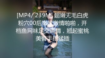 [MP4/ 239M] 超嫩无毛白虎粉穴00后嫩妹激情啪啪，开档鱼网袜足交调情，翘起蜜桃美臀手指猛插