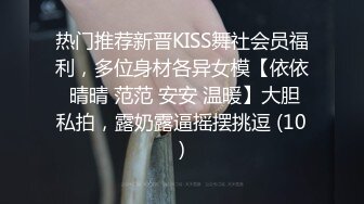 热门推荐新晋KISS舞社会员福利，多位身材各异女模【依依 晴晴 范范 安安 温暖】大胆私拍，露奶露逼摇摆挑逗 (10)