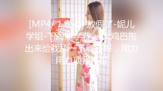 [MP4/ 1.85G] 放假了-妮儿学姐-下海赚学费： 大鸡巴掏出来给我舔一下啊哥哥，用力用力顶我哥哥