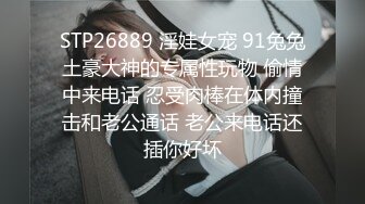 STP26889 淫娃女宠 91兔兔土豪大神的专属性玩物 偷情中来电话 忍受肉棒在体内撞击和老公通话 老公来电话还插你好坏