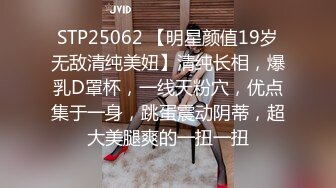 STP25062 【明星颜值19岁无敌清纯美妞】清纯长相，爆乳D罩杯，一线天粉穴，优点集于一身，跳蛋震动阴蒂，超大美腿爽的一扭一扭