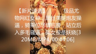 【新片速遞】 ❤️❤️极品尤物网红女神，黑丝美腿炮友操逼，骑乘位尽情扭腰，站立后入多毛骚逼，美女很是妖娆[320MB/MP4/00:44:06]