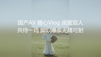 国产AV 糖心Vlog 闺蜜双人共侍一鸡 脚奴爆浆无精可射