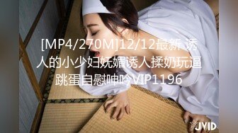 [MP4/270M]12/12最新 诱人的小少妇妩媚诱人揉奶玩逼跳蛋自慰呻吟VIP1196