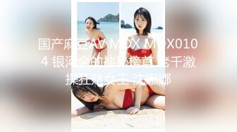 国产麻豆AV MDX MDX0104 银河会的神秘榜首 老千激操狂赌女王 沈娜娜