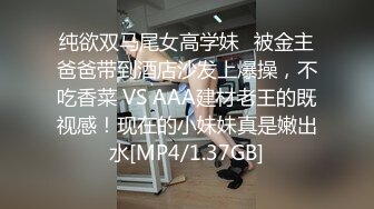 纯欲双马尾女高学妹✅被金主爸爸带到酒店沙发上爆操，不吃香菜 VS AAA建材老王的既视感！现在的小妹妹真是嫩出水[MP4/1.37GB]