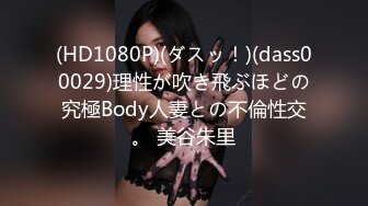 (HD1080P)(ダスッ！)(dass00029)理性が吹き飛ぶほどの究極Body人妻との不倫性交。 美谷朱里