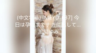 (中文字幕) [MEYD-637] 今日は孕むまでナカに出して… 風間ゆみ