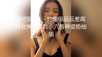 杏吧肥雪1 - 约炮极品反差高冷女神，紧致小穴各种姿势抽插