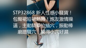 STP32868 新人性感小騷貨！包臀裙短裙熱舞！炮友激情操逼，主動騎乘位插穴，振動棒磨蹭騷穴，搞得小穴好濕