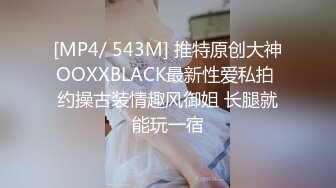 [MP4/ 543M] 推特原创大神OOXXBLACK最新性爱私拍 约操古装情趣风御姐 长腿就能玩一宿