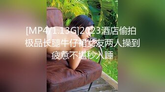 [MP4/1.13G]2023酒店偷拍 极品长腿牛仔裙女友两人操到疲惫不堪秒入睡