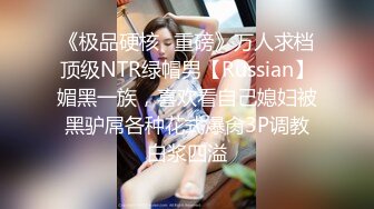 《极品硬核✿重磅》万人求档顶级NTR绿帽男【Russian】媚黑一族，喜欢看自己媳妇被黑驴屌各种花式爆肏3P调教白浆四溢