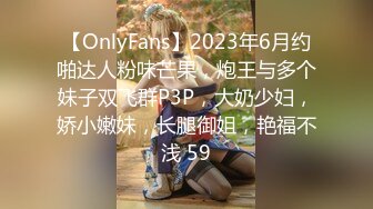 【OnlyFans】2023年6月约啪达人粉味芒果，炮王与多个妹子双飞群P3P，大奶少妇，娇小嫩妹，长腿御姐，艳福不浅 59