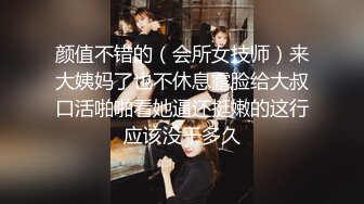 颜值不错的（会所女技师）来大姨妈了也不休息露脸给大叔口活啪啪看她逼还挺嫩的这行应该没干多久