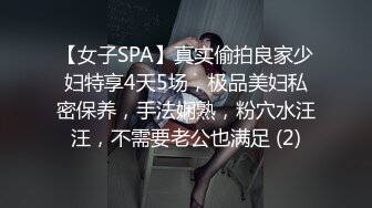 【女子SPA】真实偷拍良家少妇特享4天5场，极品美妇私密保养，手法娴熟，粉穴水汪汪，不需要老公也满足 (2)