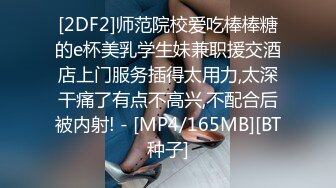 [2DF2]师范院校爱吃棒棒糖的e杯美乳学生妹兼职援交酒店上门服务插得太用力,太深干痛了有点不高兴,不配合后被内射! - [MP4/165MB][BT种子]